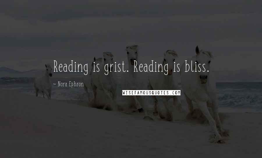 Nora Ephron Quotes: Reading is grist. Reading is bliss.