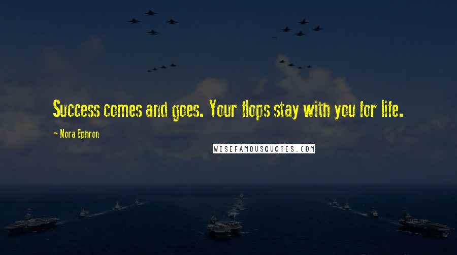 Nora Ephron Quotes: Success comes and goes. Your flops stay with you for life.