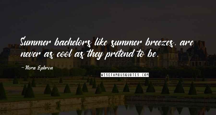 Nora Ephron Quotes: Summer bachelors like summer breezes, are never as cool as they pretend to be.