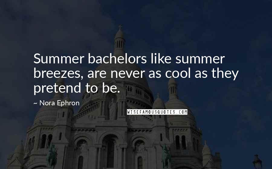 Nora Ephron Quotes: Summer bachelors like summer breezes, are never as cool as they pretend to be.