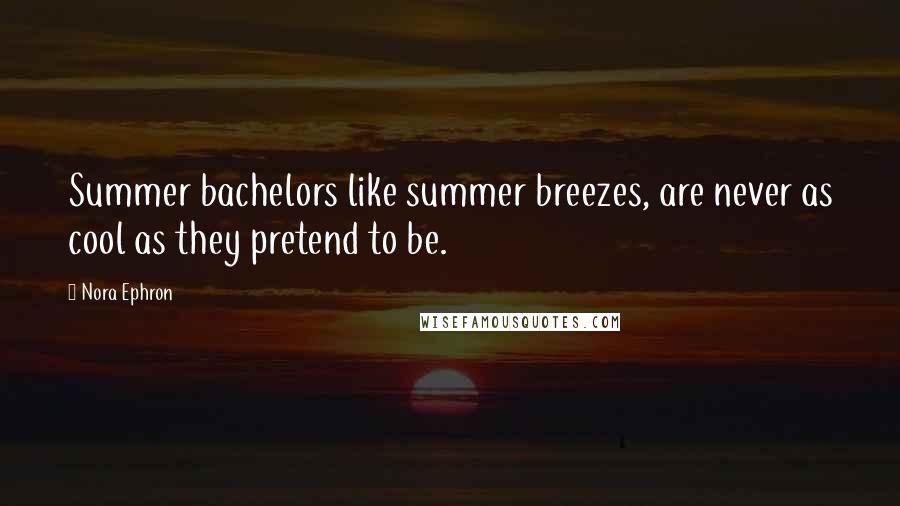 Nora Ephron Quotes: Summer bachelors like summer breezes, are never as cool as they pretend to be.