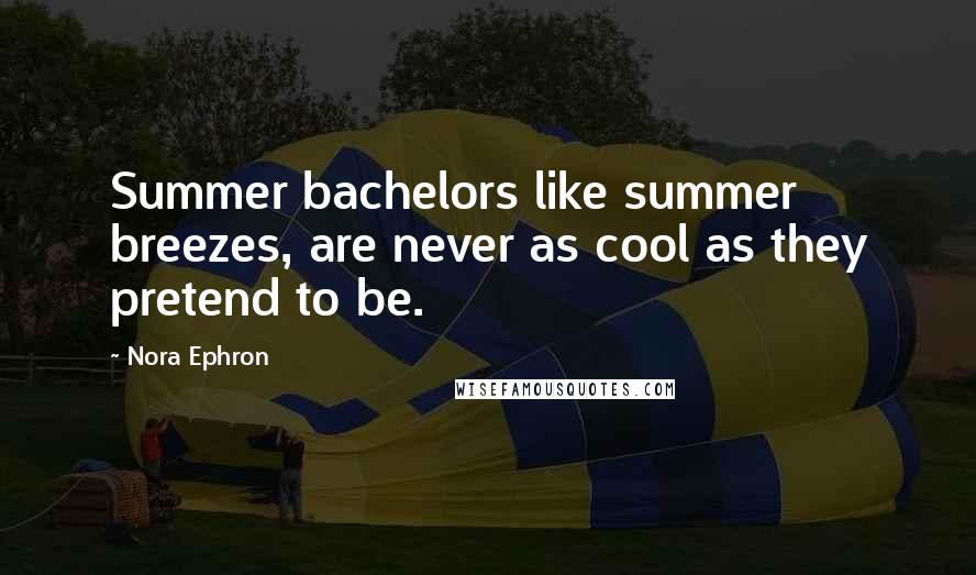 Nora Ephron Quotes: Summer bachelors like summer breezes, are never as cool as they pretend to be.