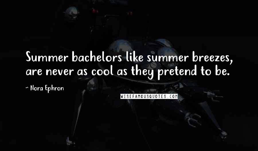 Nora Ephron Quotes: Summer bachelors like summer breezes, are never as cool as they pretend to be.