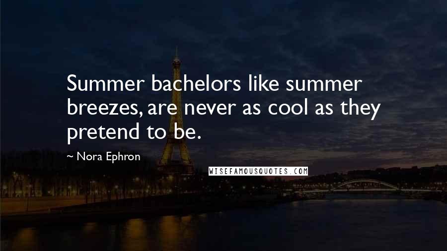 Nora Ephron Quotes: Summer bachelors like summer breezes, are never as cool as they pretend to be.