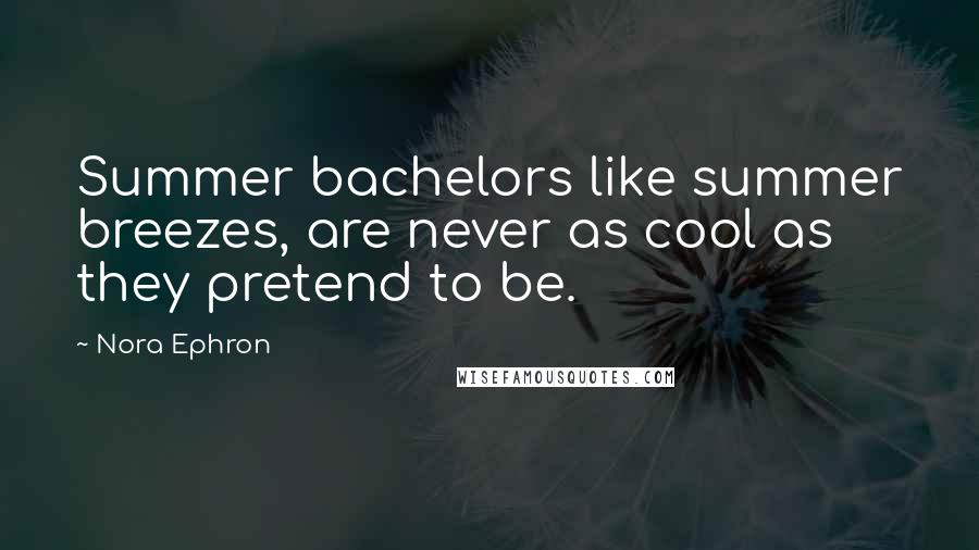 Nora Ephron Quotes: Summer bachelors like summer breezes, are never as cool as they pretend to be.