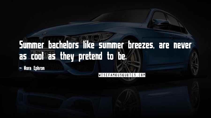Nora Ephron Quotes: Summer bachelors like summer breezes, are never as cool as they pretend to be.
