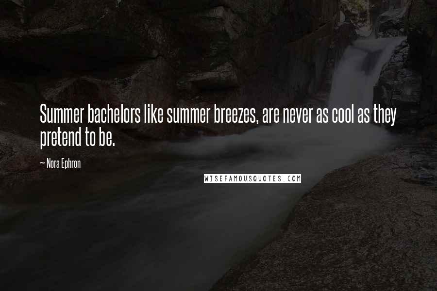 Nora Ephron Quotes: Summer bachelors like summer breezes, are never as cool as they pretend to be.