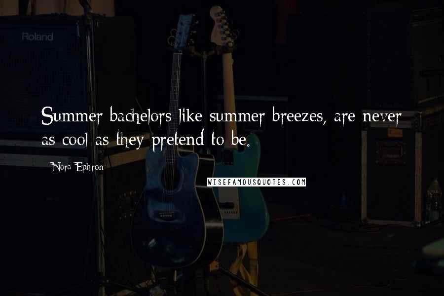 Nora Ephron Quotes: Summer bachelors like summer breezes, are never as cool as they pretend to be.