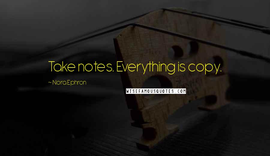 Nora Ephron Quotes: Take notes. Everything is copy.