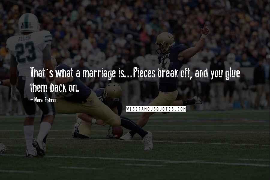 Nora Ephron Quotes: That's what a marriage is...Pieces break off, and you glue them back on.