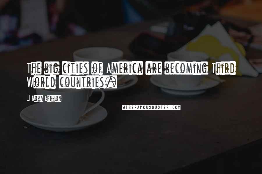 Nora Ephron Quotes: The big cities of America are becoming Third World countries.