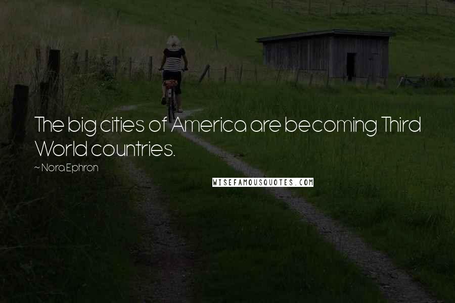 Nora Ephron Quotes: The big cities of America are becoming Third World countries.