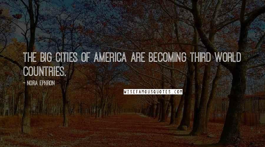 Nora Ephron Quotes: The big cities of America are becoming Third World countries.