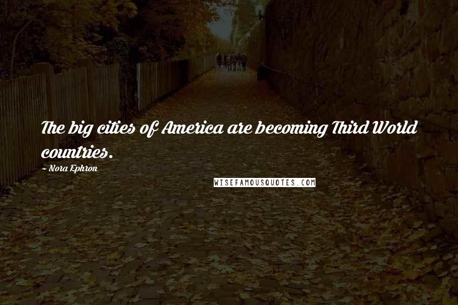 Nora Ephron Quotes: The big cities of America are becoming Third World countries.