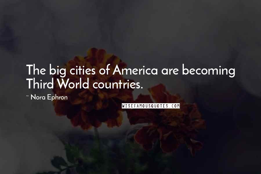 Nora Ephron Quotes: The big cities of America are becoming Third World countries.