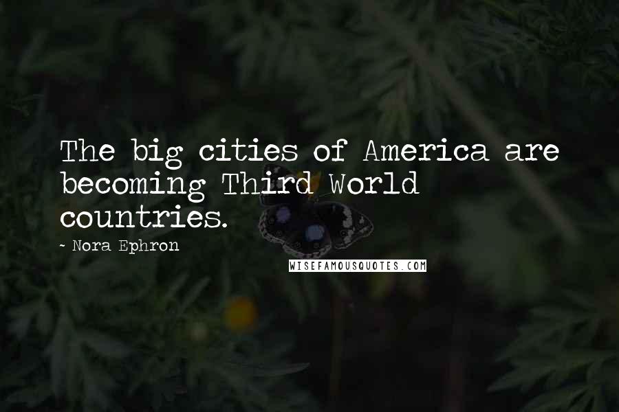 Nora Ephron Quotes: The big cities of America are becoming Third World countries.