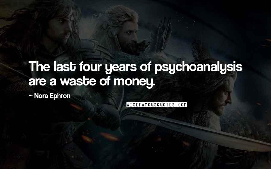 Nora Ephron Quotes: The last four years of psychoanalysis are a waste of money.