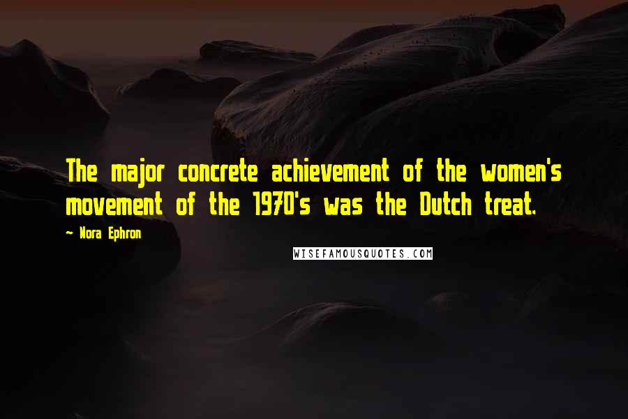 Nora Ephron Quotes: The major concrete achievement of the women's movement of the 1970's was the Dutch treat.