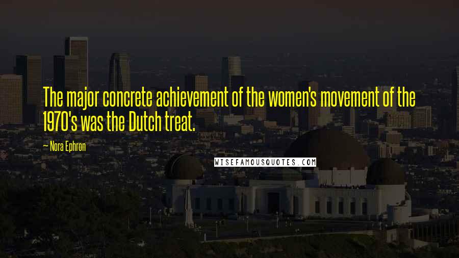 Nora Ephron Quotes: The major concrete achievement of the women's movement of the 1970's was the Dutch treat.