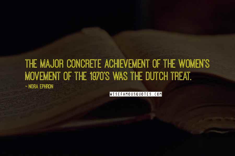 Nora Ephron Quotes: The major concrete achievement of the women's movement of the 1970's was the Dutch treat.