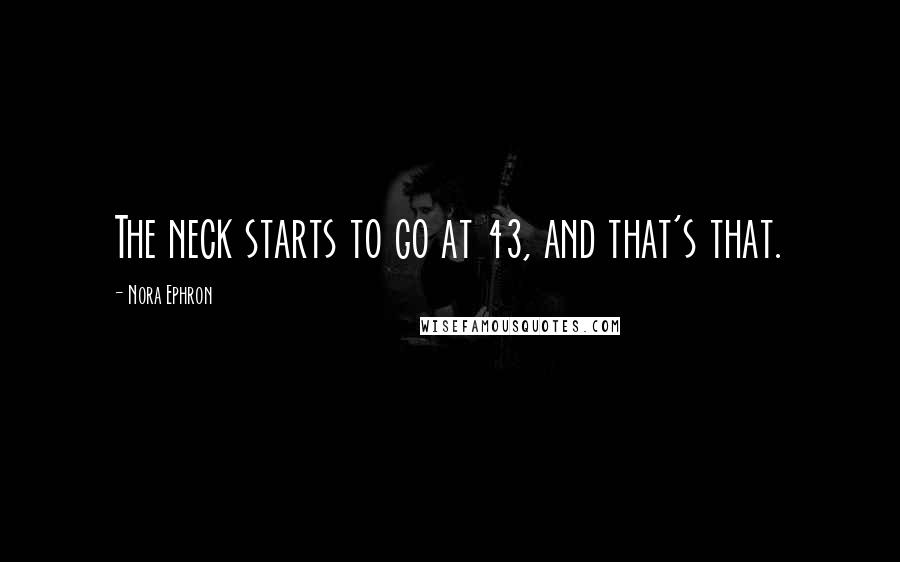 Nora Ephron Quotes: The neck starts to go at 43, and that's that.