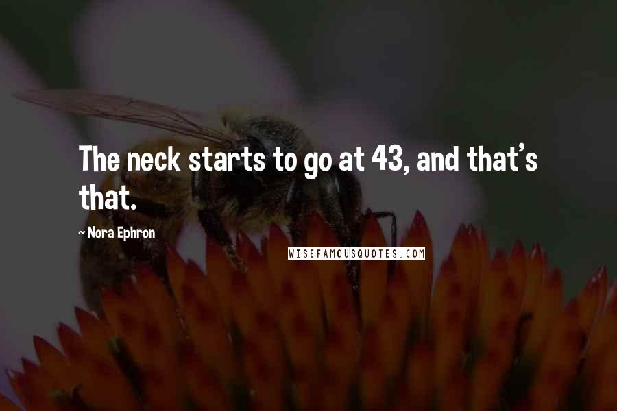 Nora Ephron Quotes: The neck starts to go at 43, and that's that.
