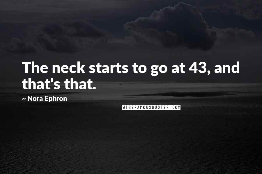 Nora Ephron Quotes: The neck starts to go at 43, and that's that.