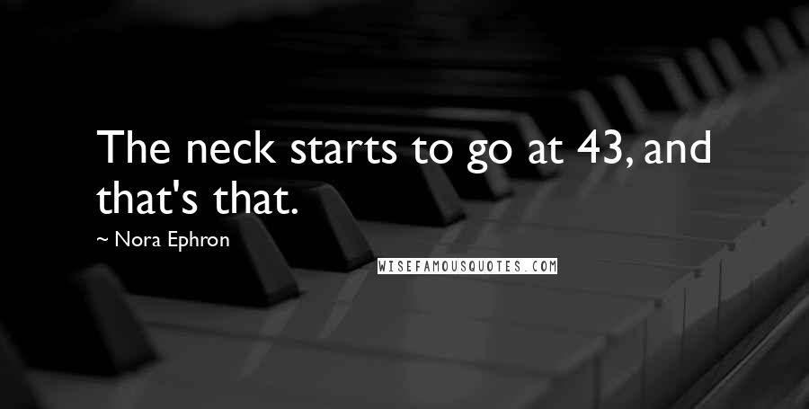 Nora Ephron Quotes: The neck starts to go at 43, and that's that.