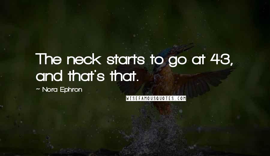 Nora Ephron Quotes: The neck starts to go at 43, and that's that.