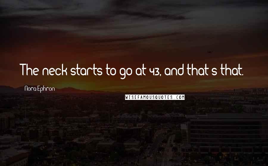 Nora Ephron Quotes: The neck starts to go at 43, and that's that.