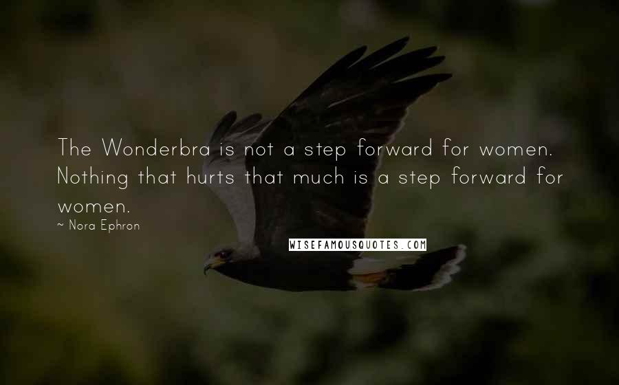 Nora Ephron Quotes: The Wonderbra is not a step forward for women. Nothing that hurts that much is a step forward for women.