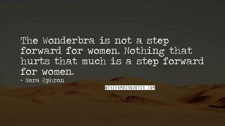 Nora Ephron Quotes: The Wonderbra is not a step forward for women. Nothing that hurts that much is a step forward for women.