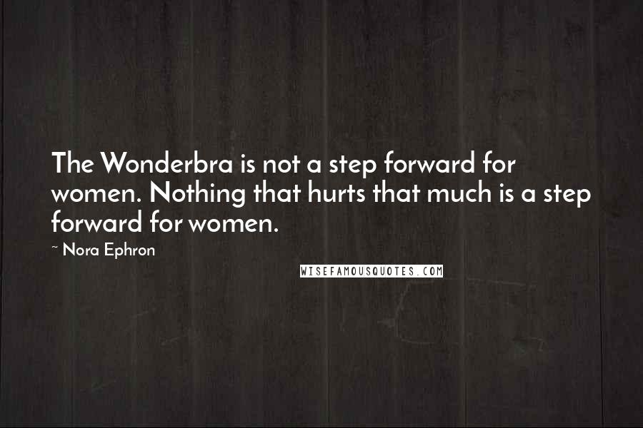 Nora Ephron Quotes: The Wonderbra is not a step forward for women. Nothing that hurts that much is a step forward for women.