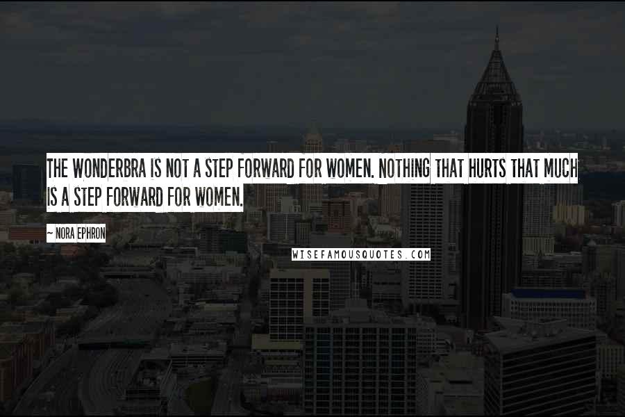 Nora Ephron Quotes: The Wonderbra is not a step forward for women. Nothing that hurts that much is a step forward for women.