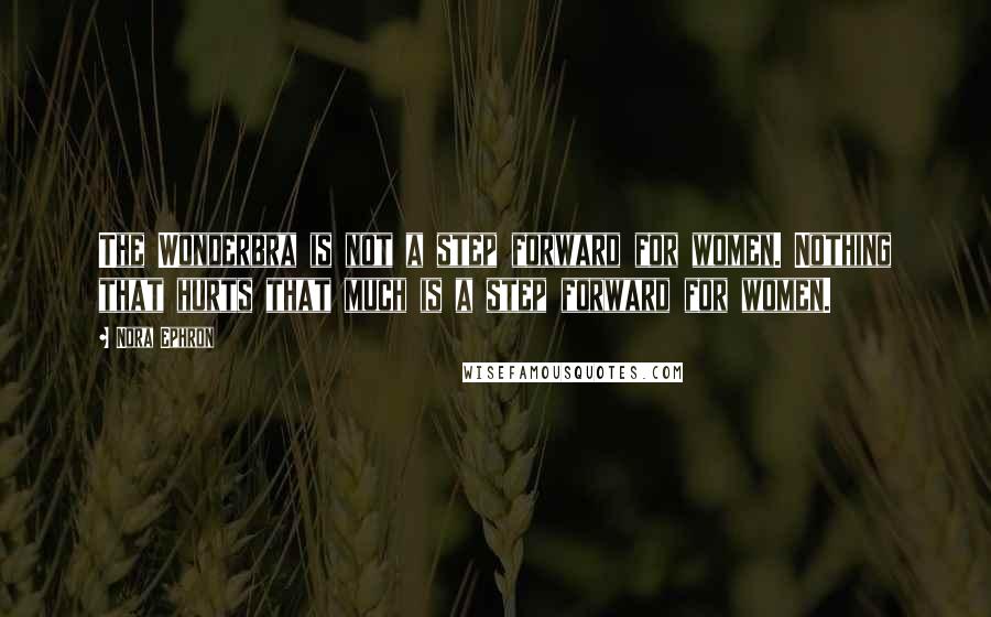 Nora Ephron Quotes: The Wonderbra is not a step forward for women. Nothing that hurts that much is a step forward for women.