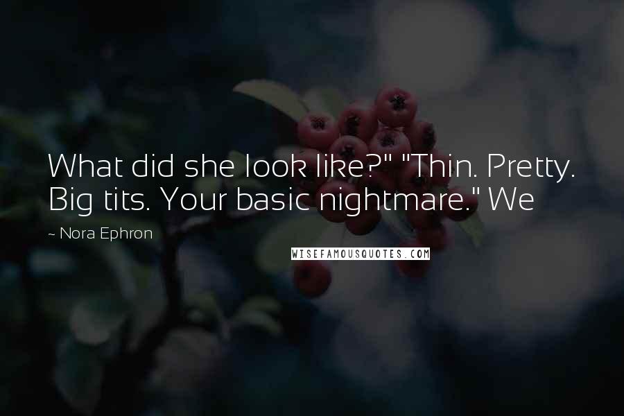 Nora Ephron Quotes: What did she look like?" "Thin. Pretty. Big tits. Your basic nightmare." We