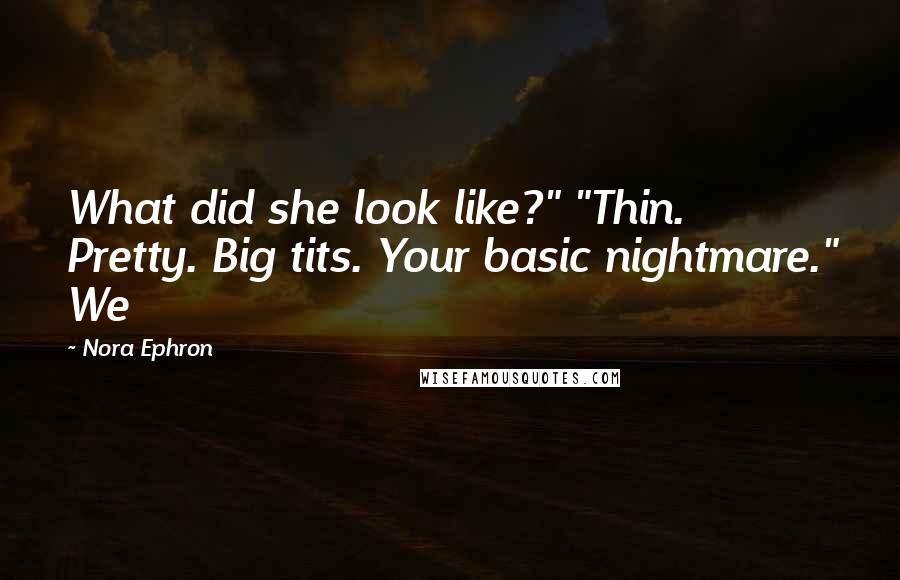 Nora Ephron Quotes: What did she look like?" "Thin. Pretty. Big tits. Your basic nightmare." We