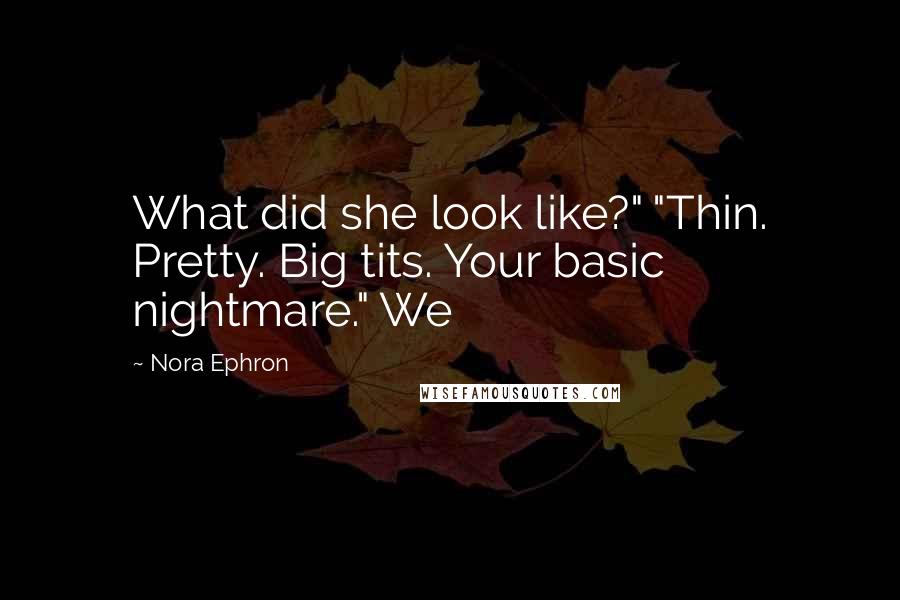 Nora Ephron Quotes: What did she look like?" "Thin. Pretty. Big tits. Your basic nightmare." We