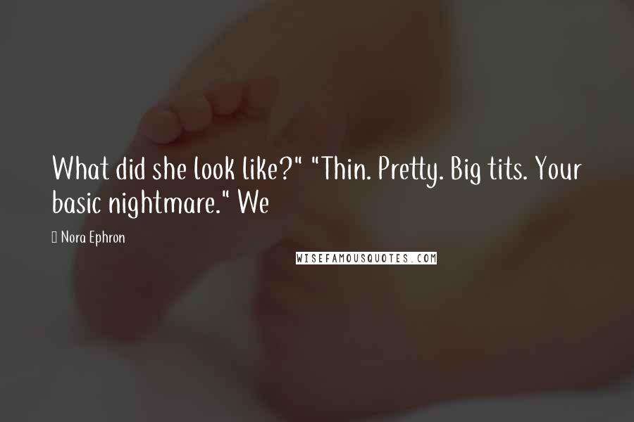 Nora Ephron Quotes: What did she look like?" "Thin. Pretty. Big tits. Your basic nightmare." We
