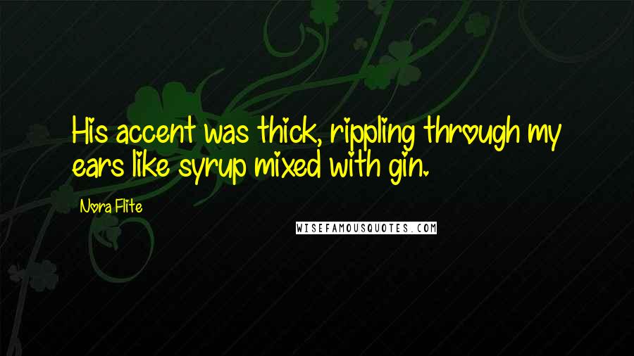 Nora Flite Quotes: His accent was thick, rippling through my ears like syrup mixed with gin.
