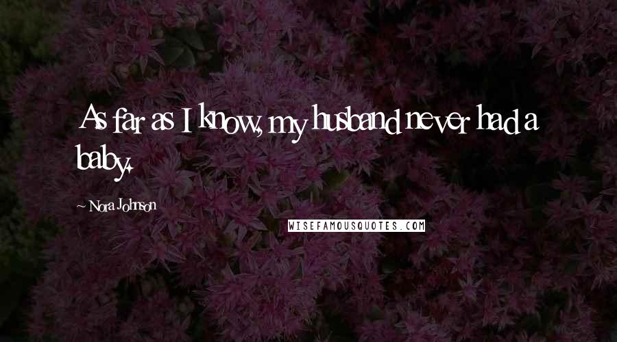 Nora Johnson Quotes: As far as I know, my husband never had a baby.