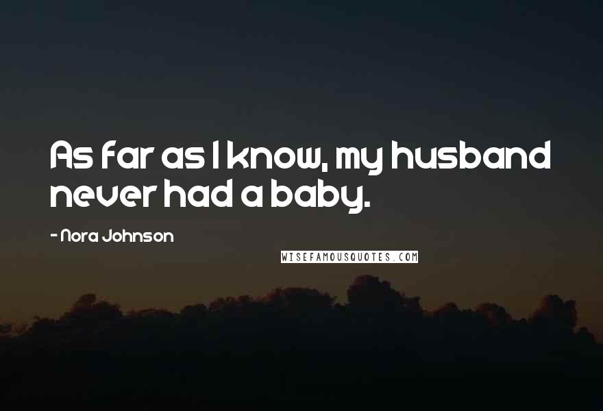 Nora Johnson Quotes: As far as I know, my husband never had a baby.