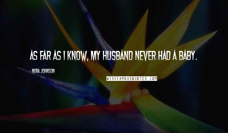 Nora Johnson Quotes: As far as I know, my husband never had a baby.