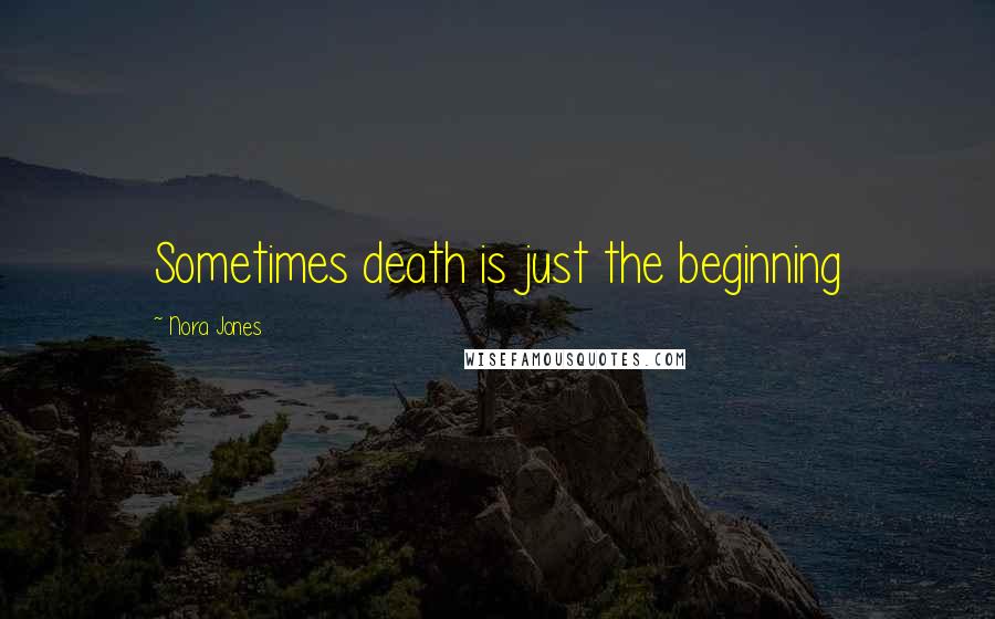 Nora Jones Quotes: Sometimes death is just the beginning