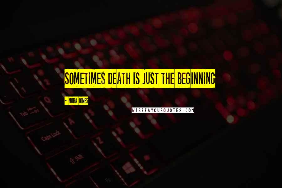 Nora Jones Quotes: Sometimes death is just the beginning