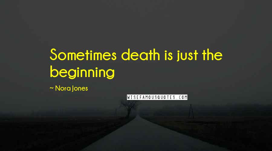 Nora Jones Quotes: Sometimes death is just the beginning