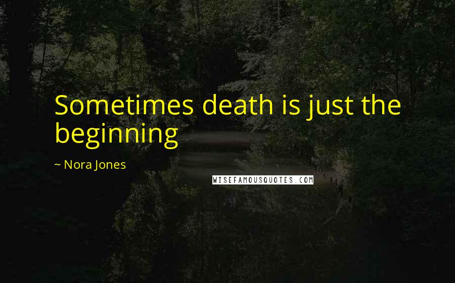 Nora Jones Quotes: Sometimes death is just the beginning