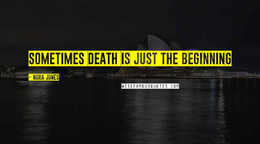 Nora Jones Quotes: Sometimes death is just the beginning