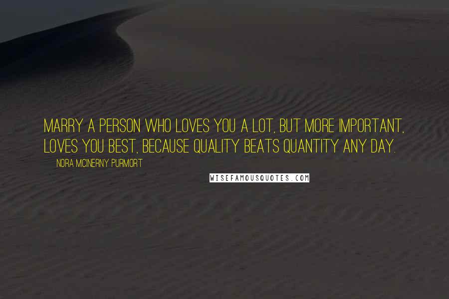 Nora McInerny Purmort Quotes: Marry a person who loves you a lot, but more important, loves you best, because quality beats quantity any day.