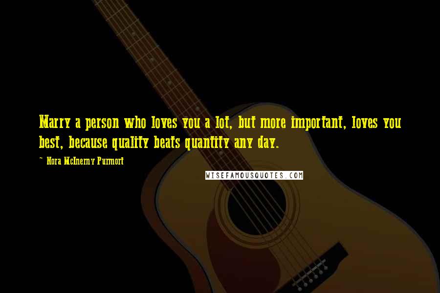 Nora McInerny Purmort Quotes: Marry a person who loves you a lot, but more important, loves you best, because quality beats quantity any day.